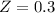 $Z= 0.3$
