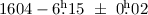 $1604 -6\hbox{$.\!\!^{\rm h}$}15~\pm~0\hbox{$.\!\!^{\rm h}$}02$