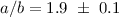 $a/b=1.9~\pm~0.1$