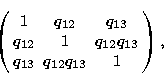 \begin{displaymath}
\left(\begin{array}
{ccc}
1 & q_{12} & q_{13} \\ q_{12} & 1 & q_{12}q_{13} \\ q_{13} & q_{12}q_{13} & 1 \end{array}\right),\end{displaymath}