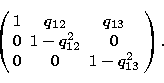 \begin{displaymath}
\left(\begin{array}
{ccc}
1 & q_{12} & q_{13} \\ 0 & 1-q_{12}^2 & 0 \\ 0 & 0 & 1-q_{13}^2\end{array}\right).\end{displaymath}