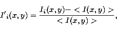 \begin{displaymath}
{I'}_{i}(x,y) = \frac{I_{i}(x,y) - < I(x,y) \gt}{< I(x,y) \gt}, \end{displaymath}
