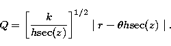 \begin{displaymath}
Q = \left[ \frac{k}{h {\rm sec}(z)} \right]^{1/2} \mid r - \theta h
{\rm sec}(z) \mid. \vspace{0.5cm}\end{displaymath}