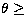 $\theta \geq$