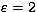 $\varepsilon=2$