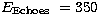 $
E_{\rm Echoes}~=350$