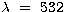 $\lambda ~=~532$