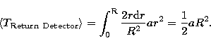 \begin{displaymath}
\left\langle T_{\rm Return\ Detector}\right\rangle =
\int\no...
 ...s_{0}^{\rm R}\frac{2r{\rm d}r}{R^{2}}ar^{2}
=\frac{1}{2}aR^{2}.\end{displaymath}