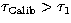 $\tau _{\rm Calib}\gt\tau _{1}$