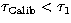 $\tau _{\rm Calib}<\tau _{1}$