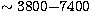 $\sim 3800{-}7400$