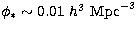 $\phi_* \sim 0.01 \ h^3 \ {\rm Mpc}^{-3}$
