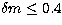 $\delta m \leq 0.4$