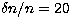 $\delta n/n =20$