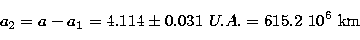 \begin{displaymath}
a_2=a-a_1=4.114 \pm 0.031~U.A. = 615.2 \ 10^6~{\rm km}\end{displaymath}