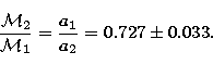 \begin{displaymath}
{{\cal M}_2\over{\cal M}_1}={a_1\over a_2}={0.727 \pm 0.033}.\end{displaymath}