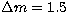 $\Delta m = 1.5$