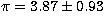 $\pi = 3.87\pm 0.93$