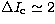 $\Delta I\rm _c\simeq 2$