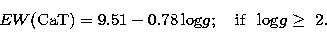 \begin{displaymath}
EW{\rm (CaT)} = 9.51 - 0.78\, {\rm log}g ;\quad 
{\rm if}~~{\rm log}g \geq\ 2.\end{displaymath}