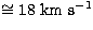 $\rm \cong 18~km~s^{-1}$