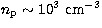$n\rm _p \sim 10^3~cm^{-3}$