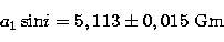 \begin{displaymath}
a_1 \,{\rm sin}i = 5,113 \pm 0,015~{\rm Gm} \end{displaymath}