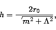 \begin{displaymath}
h=\frac{2r_{0}}{\sqrt{m^{2}+\Lambda^{2}}},\end{displaymath}