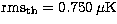 ${\rm rms_{th}} = 0.750 \,\mu {\rm K}$