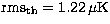 ${\rm rms_{th}} = 1.22 \,\mu {\rm K}$