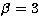 $\beta =3$