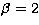 $\beta=2$