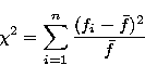 \begin{displaymath}
\chi^{2}=\sum_{i=1}^{n}{{(f_{i}-\bar{f})^{2}}\over{\bar{f}}} \end{displaymath}