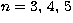 $n = 3,\, 4,\, 5$