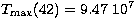 $T_{\rm max}(42) = 9.47 \ 10^7$