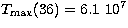 $T_{\rm max}(36) = 6.1 \ 10^7$