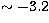 $\sim -3.2$