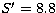 $S^\prime= 8.8$