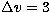 $\Delta v =
3$