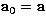 ${\bf a}_0 = {\bf a}$