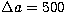 $\Delta a = 500$