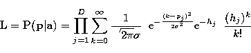 \begin{displaymath}
{\bf L} = {\bf P}({\bf p}\vert{\bf a}) = \prod_{j=1}^{D} \su...
 ...c{(k-p_j)^2}{2\sigma^2}}
{\rm e}^{-h_j}\;\;\frac{(h_j)^{k}}{k!}\end{displaymath}