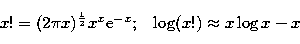 \begin{displaymath}
x! = (2\pi x)^{1\over 2} x^x {\rm e}^{-x};\;\;\; \log(x!) \approx x \log x - x\end{displaymath}