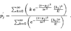 \begin{displaymath}
p^{'}_j = \frac{\sum_{k=0}^{\infty}{\left(\;k\;
{\rm e}^{-\f...
 ...frac{(k-p_j)^2}{2\sigma^2}}\;
\frac{(h_j)^k}{k!}\right)} }\;\;.\end{displaymath}