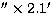 $''\times2.1'$