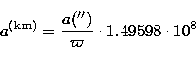 \begin{displaymath}
a^{\rm (km)}=\frac{a{('')}}{\varpi}\cdot 1.49598\cdot 10^{8}\end{displaymath}