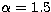 $\alpha=1.5$
