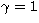 $ \gamma =1 $