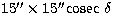 $15''\times 15''{\rm cosec} \ \delta$
