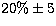 $20\% \pm 5$